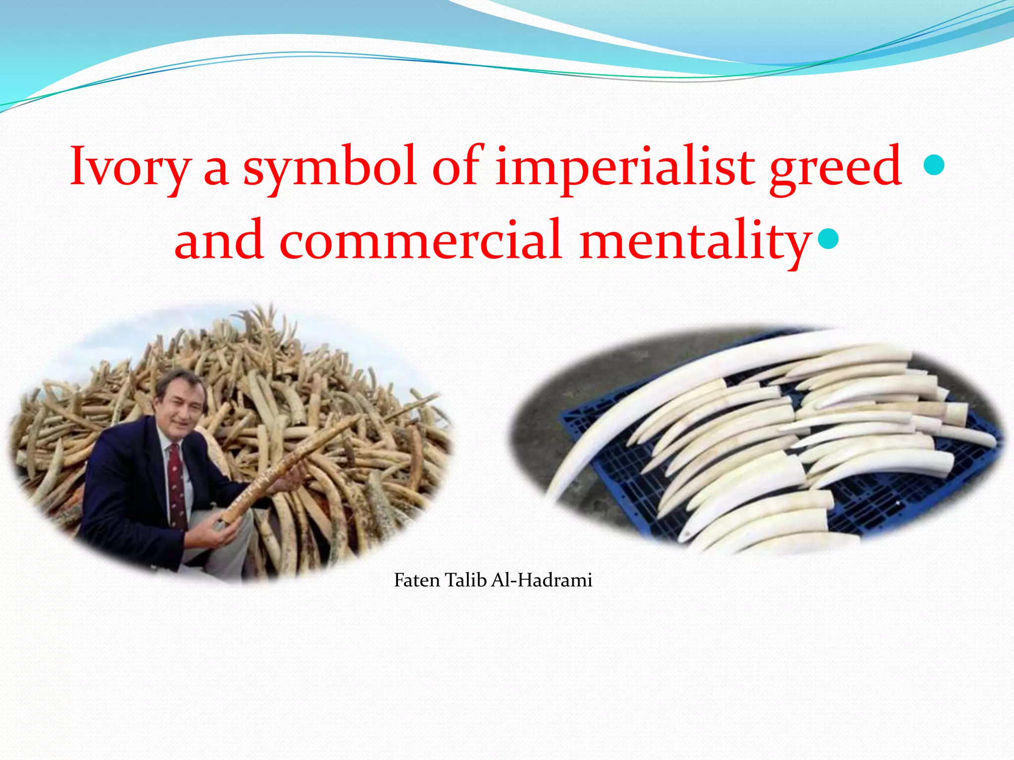 Ivory a symbol of imperialist greed
and commercial mentality
Faten Talib Al-Hadrami
 