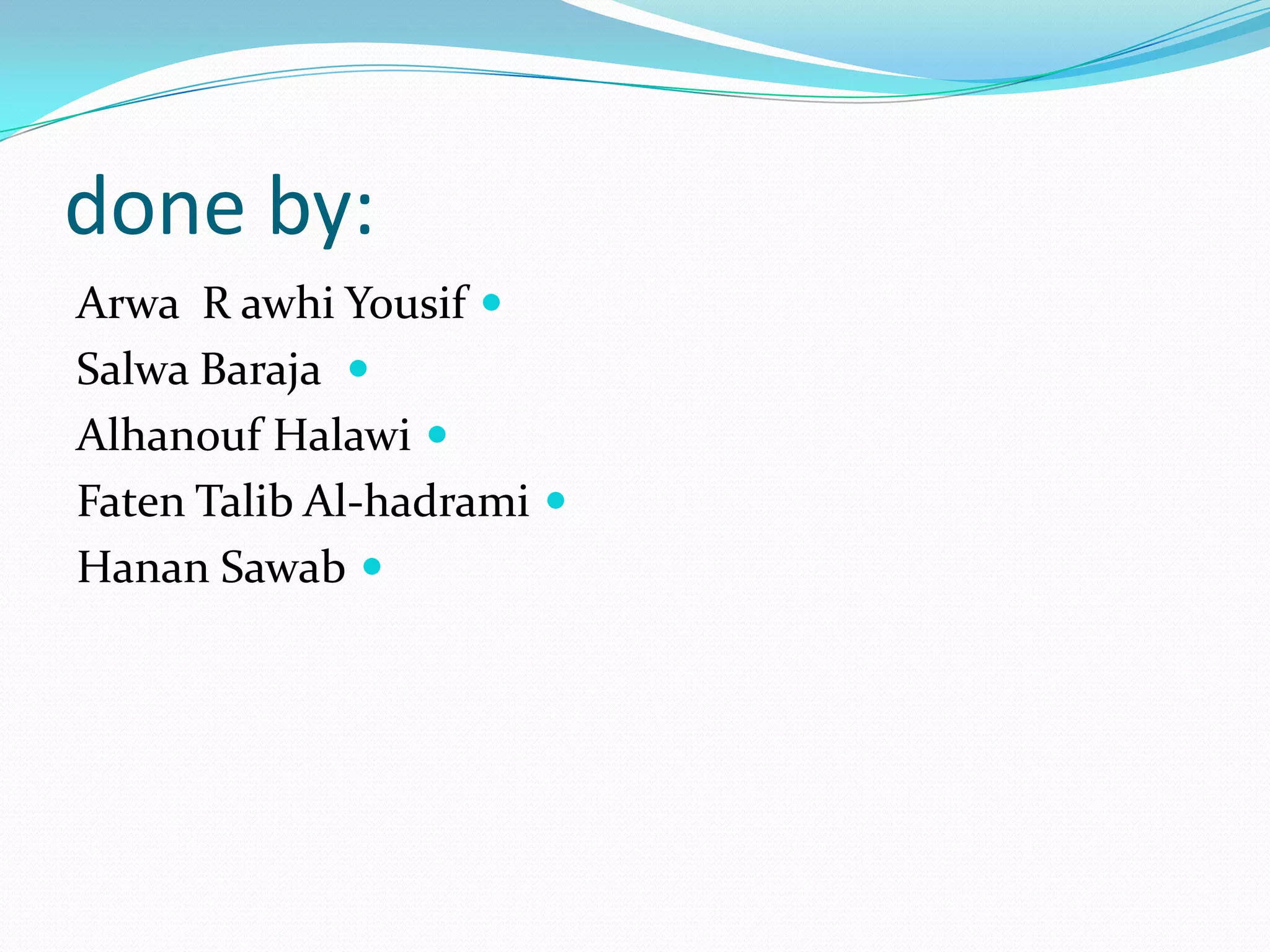 done by:
Arwa R awhi Yousif
Salwa Baraja
Alhanouf Halawi
Faten Talib Al-hadrami
Hanan Sawab
 