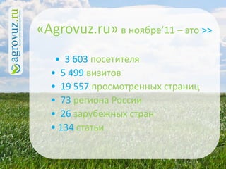 «Agrovuz.ru» в ноябре’11 – это >>
   • 3 603 посетителя
  • 5 499 визитов
  • 19 557 просмотренных страниц
  • 73 региона России
  • 26 зарубежных стран
  • 134 статьи
 