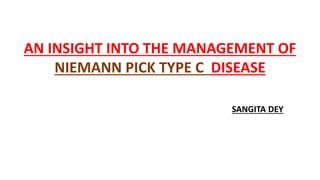 SANGITA DEY
AN INSIGHT INTO THE MANAGEMENT OF
NIEMANN PICK TYPE C DISEASE
 