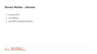 Service Worker - Libraries
? sw-precache
? sw-toolbox
? sw-offline-google-analytics
 