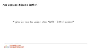 App upgrades became costlier!
A typical user has a data usage of atleast 700MB - 1 GB from playstore!*
 