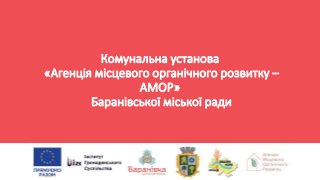 Комунальна установа
«Агенція місцевого органічного розвитку –
АМОР»
Баранівської міської ради
 
