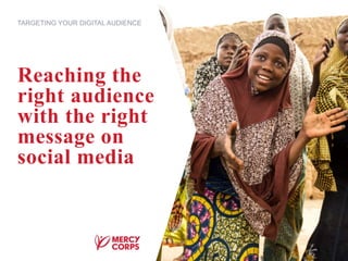 Reaching the
right audience
with the right
message on
social media
TARGETING YOUR DIGITAL AUDIENCE
 