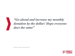 “Go ahead and increase my monthly
donation by the dollar! Hope everyone
does the same”
Partner In Mercy Facebook Fan
 