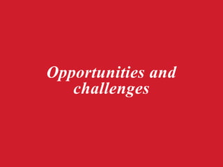 Opportunities and
challenges
 