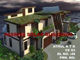 PASSIVE SOLAR BUILDINGS
ATHUL N T K
CE S3
RL NO. :48
PRN. NO:
 