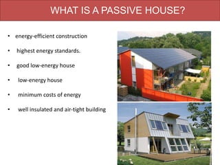 WHAT IS A PASSIVE HOUSE?
• energy-efficient construction
• highest energy standards.
• good low-energy house
• low-energy house
• minimum costs of energy
• well insulated and air-tight building
 