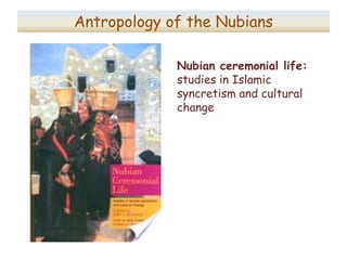 Anthropology of the Nubians
“Nubian ceremonial life”
studies in Islamic syncretism
and cultural change
“Nefertari’s palm t...
