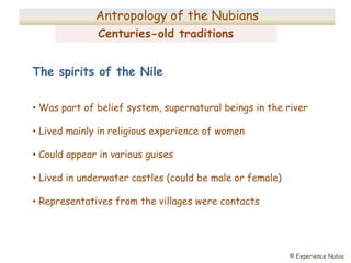 © Experience Nubia
Centuries-old traditions
Anthropology of the Nubians
The spirits of the Nile
• Was part of belief syste...