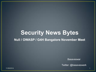 Security News Bytes 
Null / OWASP / G4H Bangalore November Meet 
Basaveswar 
Twitter: @basaveswark 
11/26/2014 1 
 