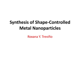 Synthesis of Shape-Controlled
Metal Nanoparticles
Roxana Y. Treviño
 