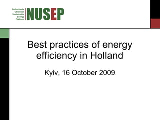 Best practices of energy efficiency in Holland Kyiv, 16 October 2009 