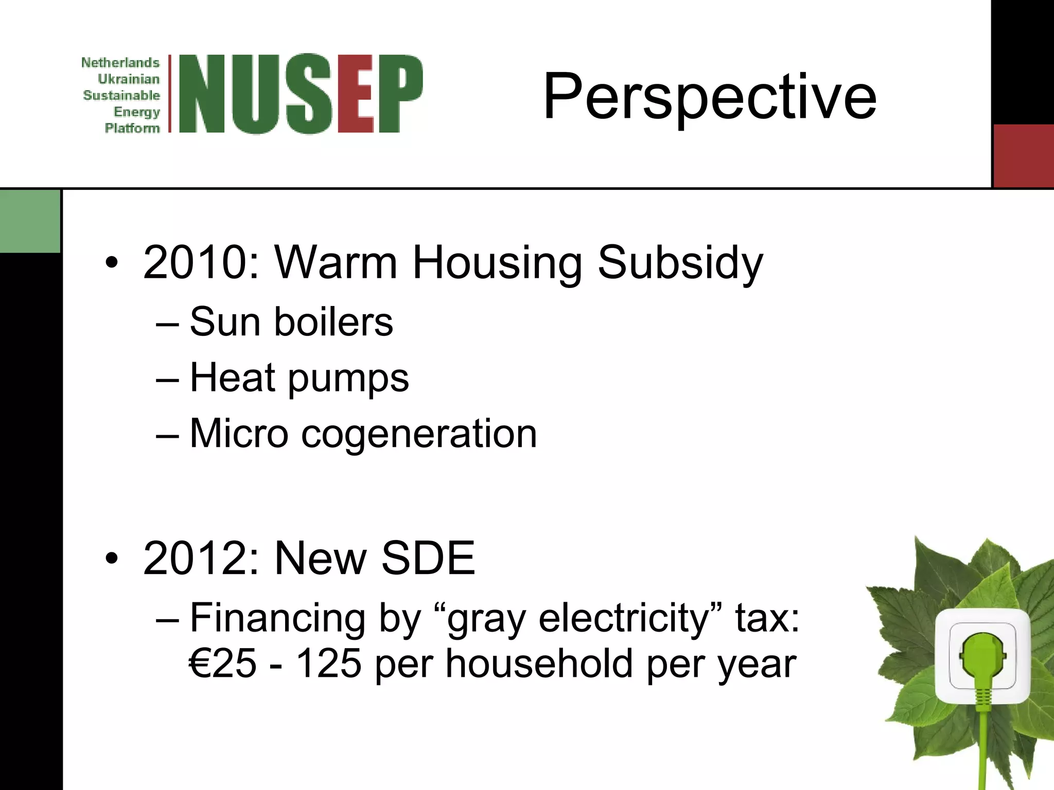Perspective 2010: Warm Housing Subsidy Sun boilers Heat pumps Micro cogeneration 2012: New SDE Financing by “gray electricity” tax: €25 - 125 per household per year 