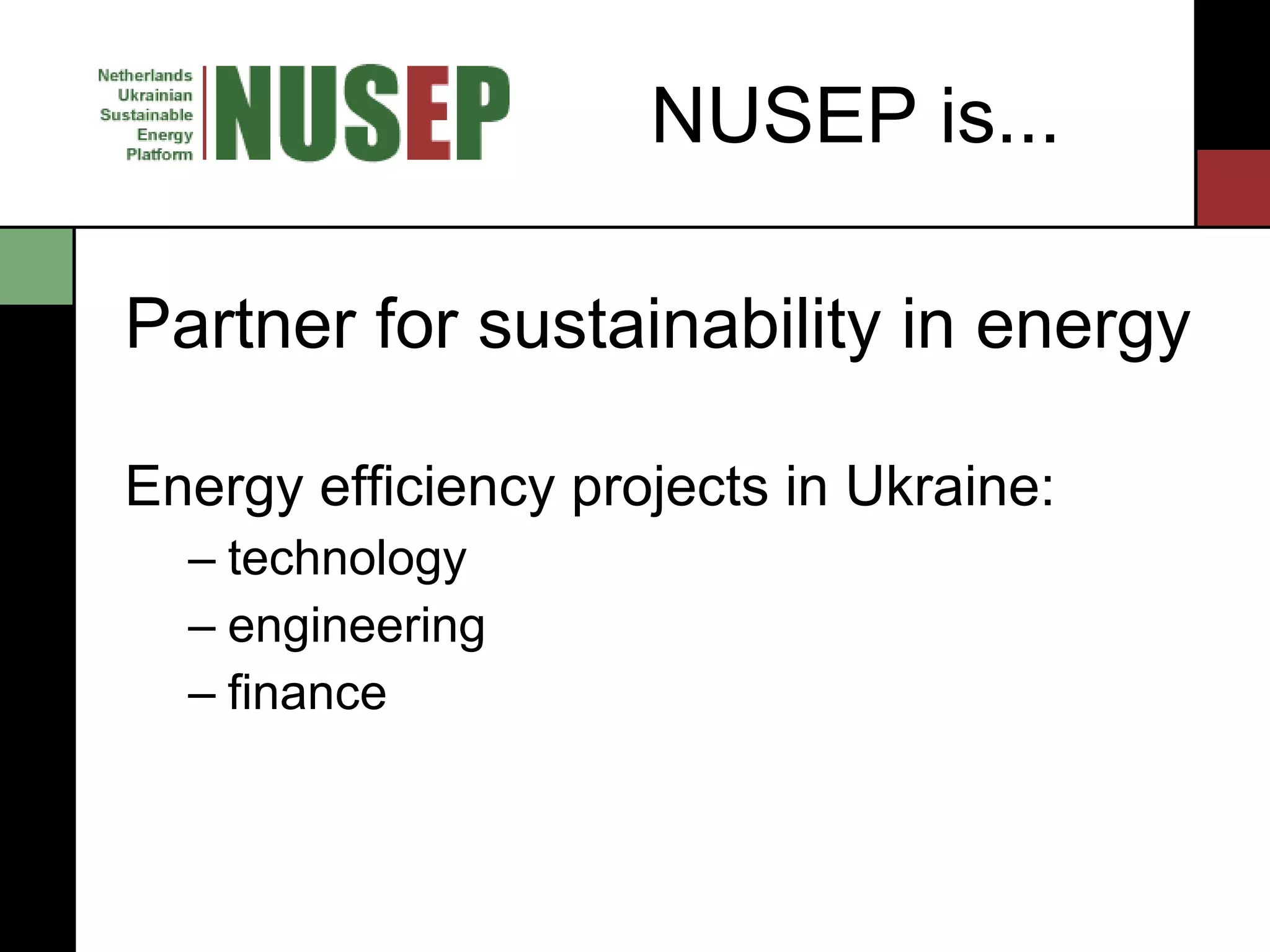 NUSEP is... Partner for sustainability in energy Energy efficiency projects in Ukraine: technology engineering finance 