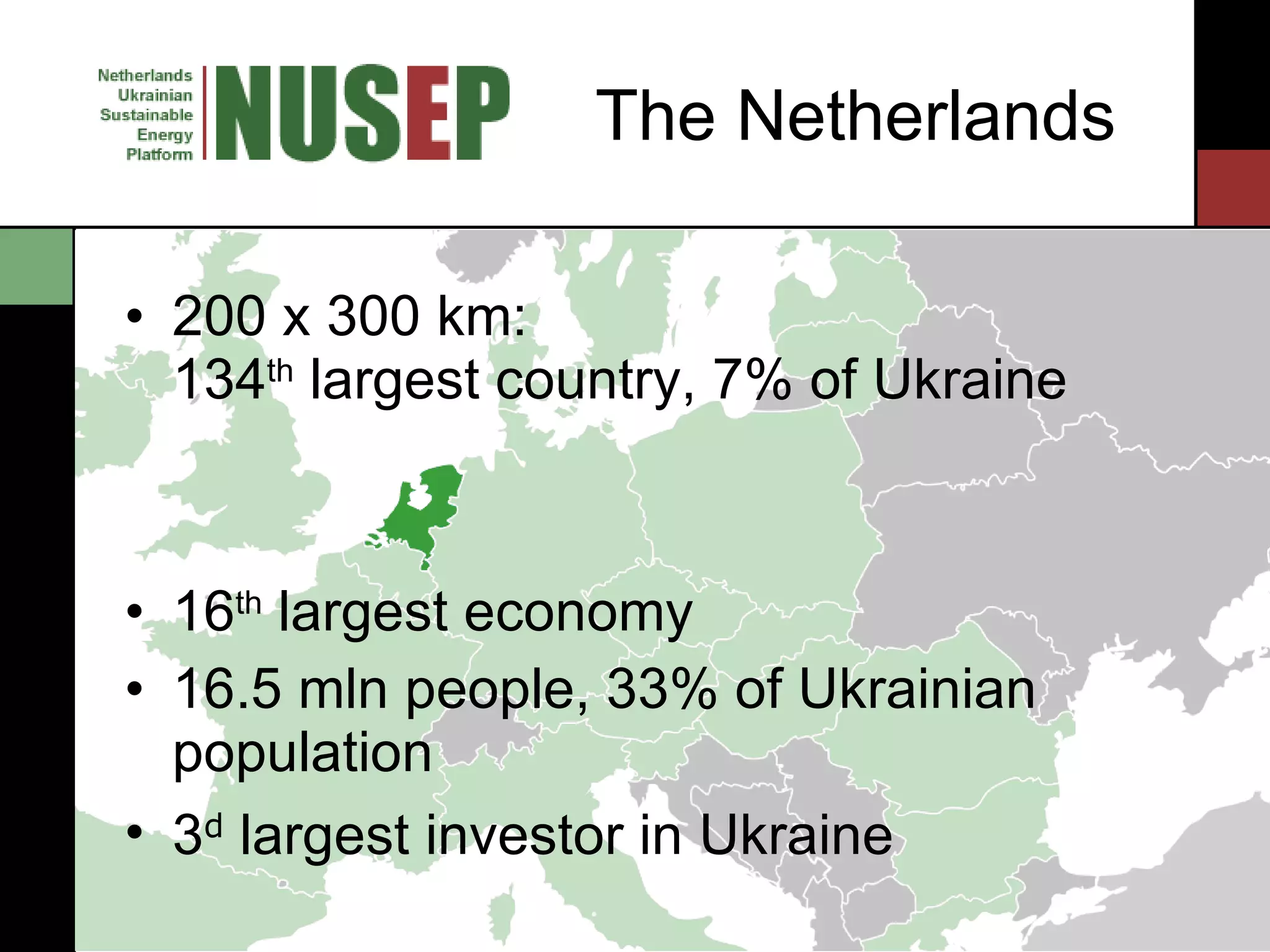 The Netherlands 200 x 300 km:  134 th  largest country, 7% of Ukraine 16 th  largest economy 16.5 mln people, 33% of Ukrainian population 3 d  largest investor in Ukraine 