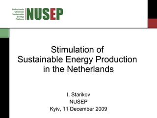 Stimulation of  Sustainable Energy Production  in the Netherlands I. Starikov NUSEP Kyiv, 11 December 2009 