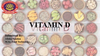 VITAMIN D
1
Submitted By:
Alisha Nandan
M.Sc. Food Technology
 