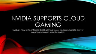NVIDIA SUPPORTS CLOUD
GAMING
Nvidia’s new self-contained GRID gaming server stack promises to deliver
great gaming and reliable service.

 