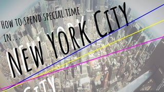 NEW YORK
New York CityHow to spend special time
in...
 
