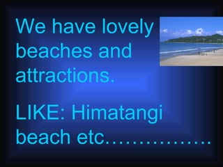 We have lovely beaches and attractions.  LIKE: Himatangi beach etc……………. 