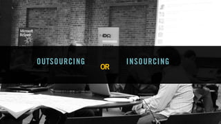 OUTSOURCING INSOURCING
OR
 