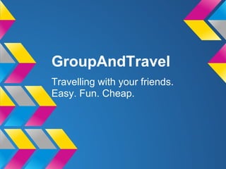 GroupAndTravel
Travelling with your friends.
Easy. Fun. Cheap.
 