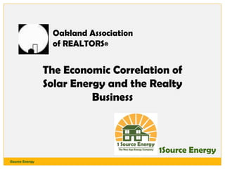 Oakland Association
of REALTORS®

The Economic Correlation of
Solar Energy and the Realty
Business

1Source Energy
1Source Energy

 