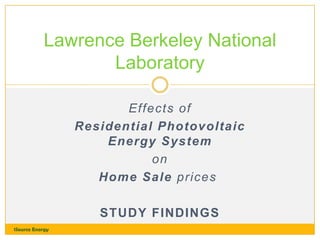 Lawrence Berkeley National
Laboratory
Effects of
Residential Photovoltaic
Energy System
on
Home Sale prices
STUDY FINDINGS
1Source Energy

 