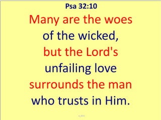 Psa 32:10
Many are the woes
  of the wicked,
  but the Lord's
   unfailing love
surrounds the man
who trusts in Him.
         A_0 0 1
 