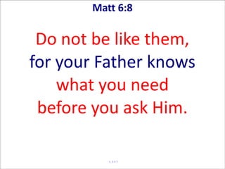 Matt 6:8

 Do not be like them,
for your Father knows
    what you need
 before you ask Him.

          A_0 0 3
 