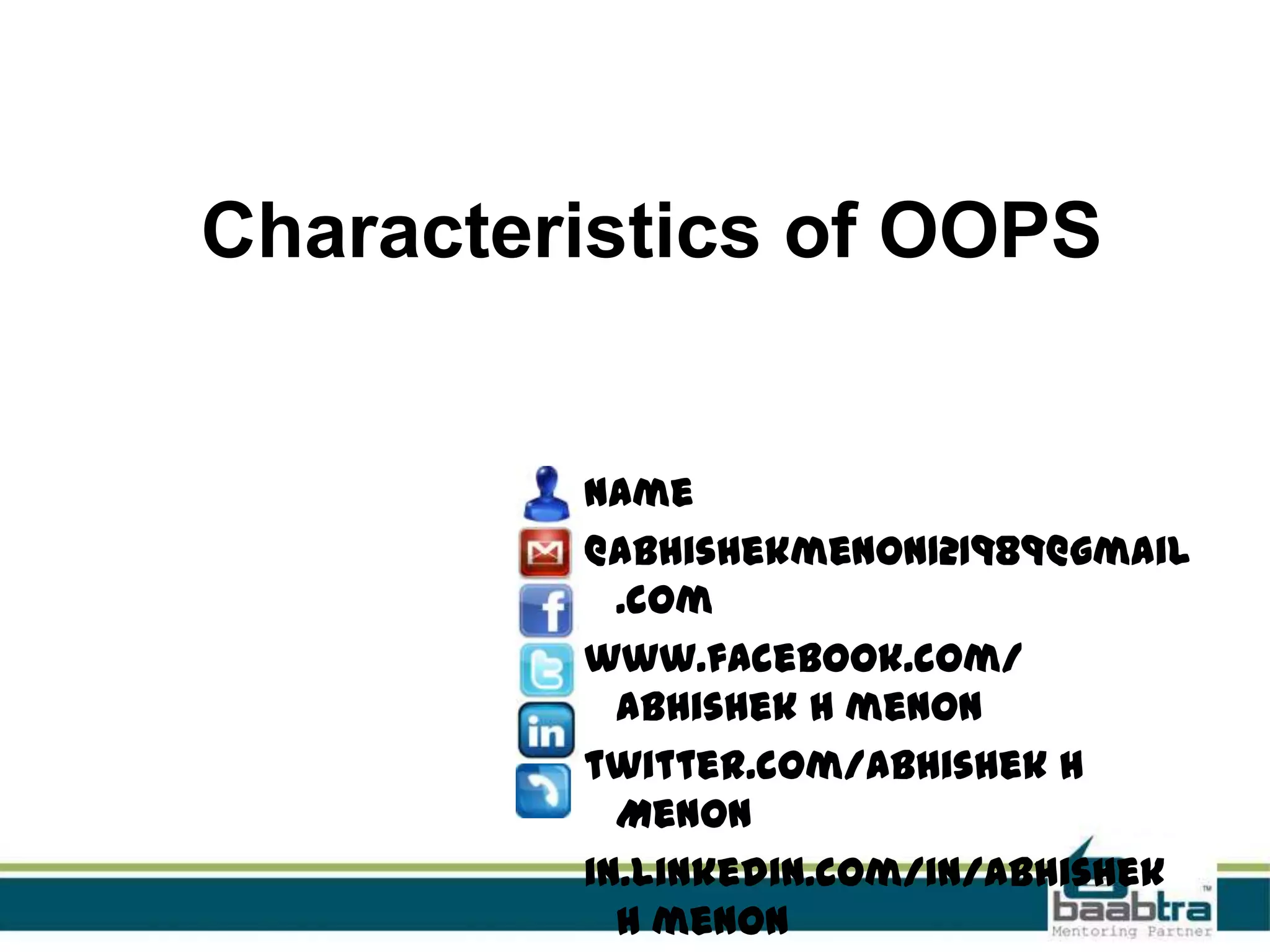 Characteristics of OOPS
Name
@abhishekmenon121989@gmail
.com
www.facebook.com/
Abhishek H menon
twitter.com/Abhishek H
Menon
in.linkedin.com/in/Abhishek
H menon
 