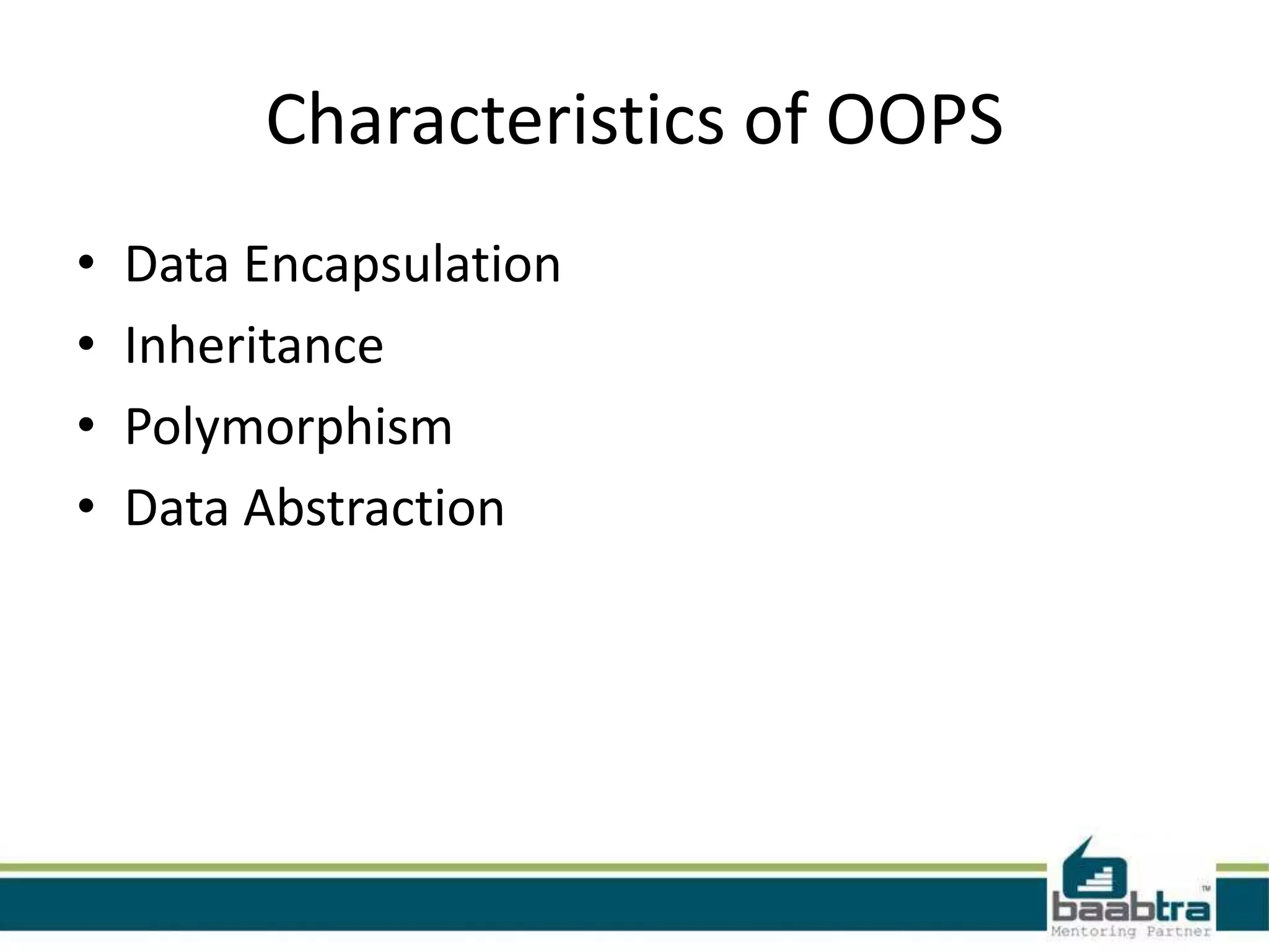 Characteristics of OOPS
• Data Encapsulation
• Inheritance
• Polymorphism
• Data Abstraction
 