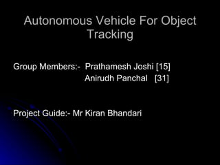 Autonomous Vehicle For Object Tracking ,[object Object],[object Object],[object Object],[object Object]