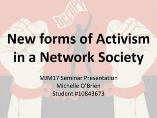 New forms of Activism
 in a Network Society
    MJM17 Seminar Presentation
        Michelle O’Brien
       Student #10843673
 