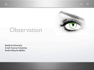 Observation

Stanford University
Crash Course Creativity
André Eduardo Baldini
 