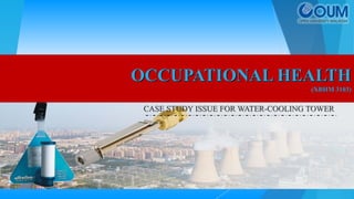 CASE STUDY ISSUE FOR WATER-COOLING TOWER
OCCUPATIONAL HEALTH
(XBHM 3103)
 
