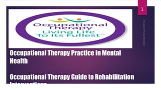 Occupational Therapy Practice in Mental
Health
Occupational Therapy Guide to Rehabilitation
Interventions
1
 