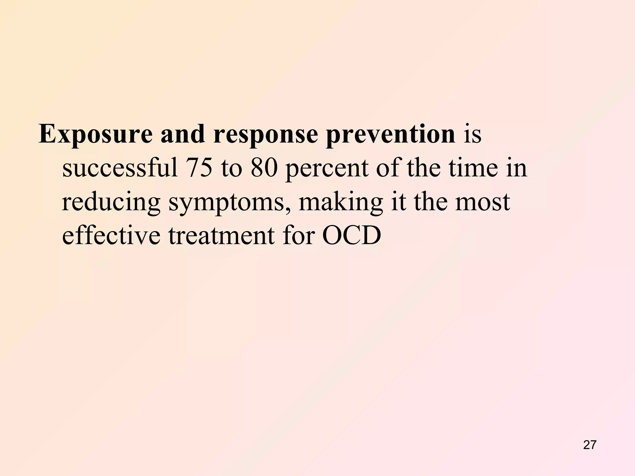 Exposure and response prevention  is successful 75 to 80 percent of the time in reducing symptoms, making it the most effective treatment for OCD 
