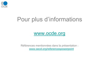 Pour plus d’informations
www.ocde.org
Références mentionnées dans la présentation :
www.oecd.org/referencespowerpoint
 
