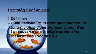 La stratégie océan bleu:
Définition
Outils analytiques et dispositifs conceptuels
La formulation d’une stratégie Océan Bleu
L’exécution d’une stratégie océan bleu
Les limites de l’océan bleu
8
 