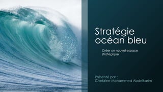 Stratégie
océan bleu
Présenté par :
Chekirine Mohammed Abdelkarim
Créer un nouvel espace
stratégique
 