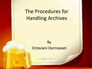 The Procedures for
Handling Archives
By
Octaviani Darmawati