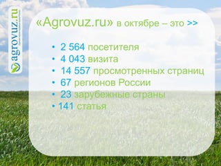 «Agrovuz.ru» в октябре – это >>
   • 2 564 посетителя
   • 4 043 визита
   • 14 557 просмотренных страниц
   • 67 регионов России
   • 23 зарубежные страны
   • 141 статья
 