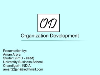 Organization Development Presentation by: Aman Arora Student (PhD - HRM) University Business School, Chandigarh, INDIA [email_address] 