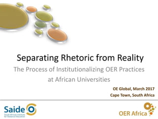 1
Separating Rhetoric from Reality
OE Global, March 2017
Cape Town, South Africa
The Process of Institutionalizing OER Practices
at African Universities
 
