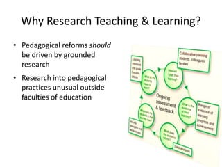 Why Research Teaching & Learning?
• Pedagogical reforms should
be driven by grounded
research
• Research into pedagogical
...