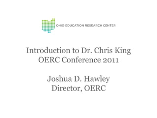 Introduction to Dr. Chris King
    OERC Conference 2011

      Joshua D. Hawley
       Director, OERC
 