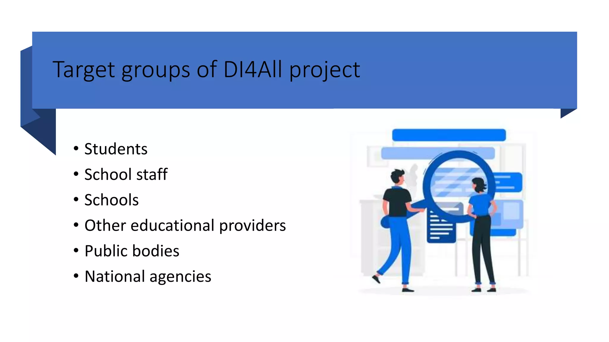 Target groups of DI4All project
• Students
• School staff
• Schools
• Other educational providers
• Public bodies
• National agencies