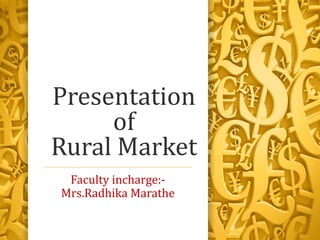 Presentation
     of
Rural Market
 Faculty incharge:-
Mrs.Radhika Marathe
 